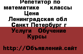 Репетитор по математике 7-9 классы › Цена ­ 600 - Ленинградская обл., Санкт-Петербург г. Услуги » Обучение. Курсы   